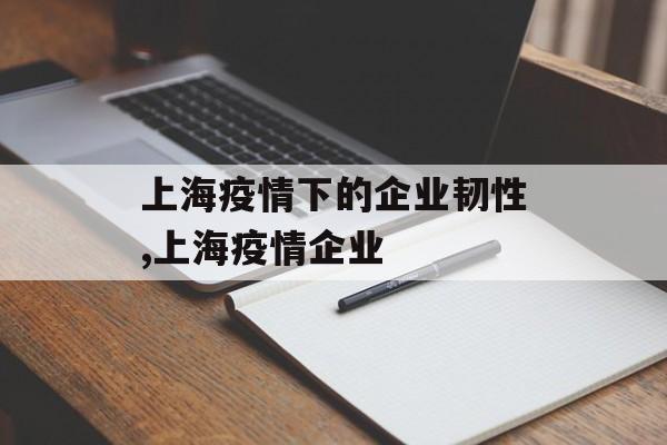 上海疫情下的企业韧性,上海疫情企业 上海疫情下的企业韧性,上海疫情企业